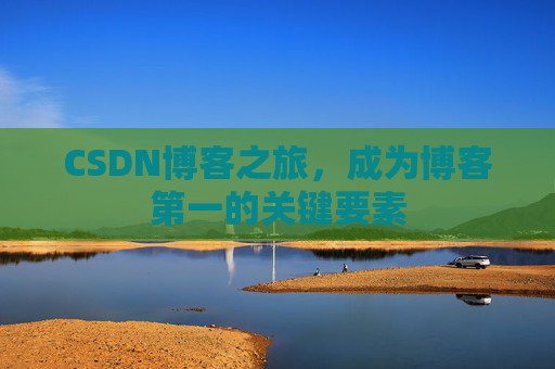 CSDN博客之旅，成为博客第一的关键要素